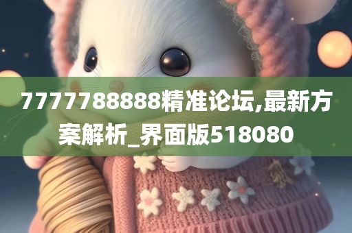 7777788888精准论坛,最新方案解析_界面版518080