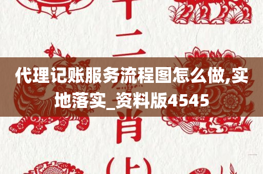 代理记账服务流程图怎么做,实地落实_资料版4545