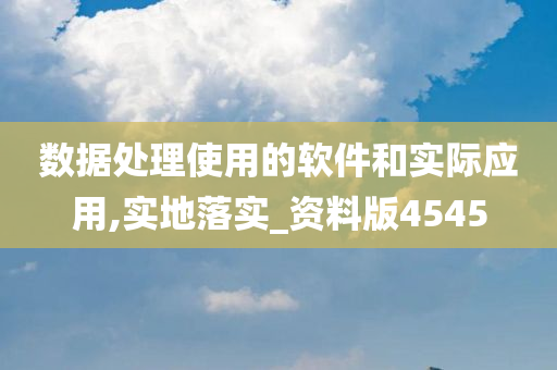 数据处理使用的软件和实际应用,实地落实_资料版4545