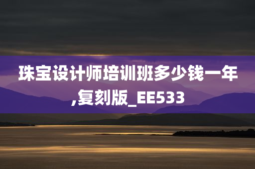 珠宝设计师培训班多少钱一年,复刻版_EE533