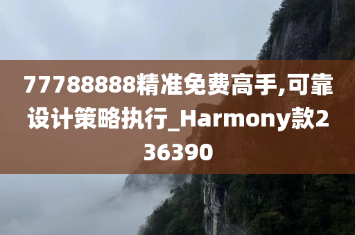 77788888精准免费高手,可靠设计策略执行_Harmony款236390