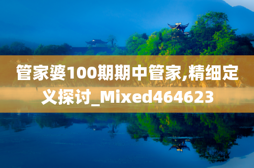 管家婆100期期中管家,精细定义探讨_Mixed464623