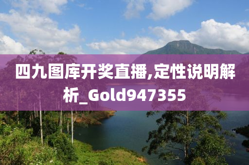 四九图库开奖直播,定性说明解析_Gold947355