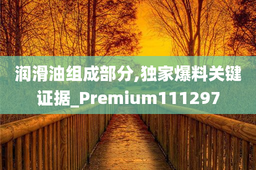 润滑油组成部分,独家爆料关键证据_Premium111297