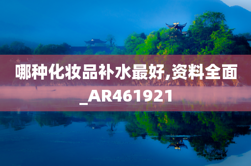 哪种化妆品补水最好,资料全面_AR461921