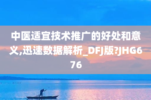 中医适宜技术推广的好处和意义,迅速数据解析_DFJ版?JHG676