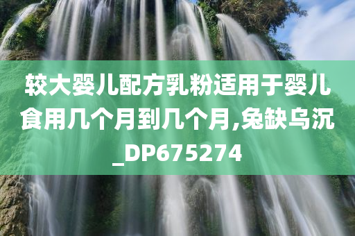 较大婴儿配方乳粉适用于婴儿食用几个月到几个月,兔缺乌沉_DP675274