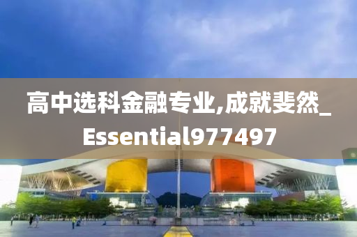 高中选科金融专业,成就斐然_Essential977497