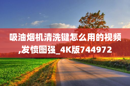 吸油烟机清洗键怎么用的视频,发愤图强_4K版744972