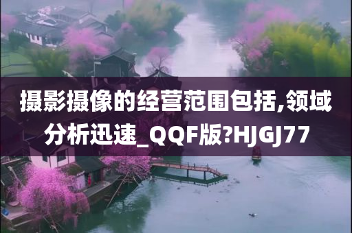 摄影摄像的经营范围包括,领域分析迅速_QQF版?HJGJ77