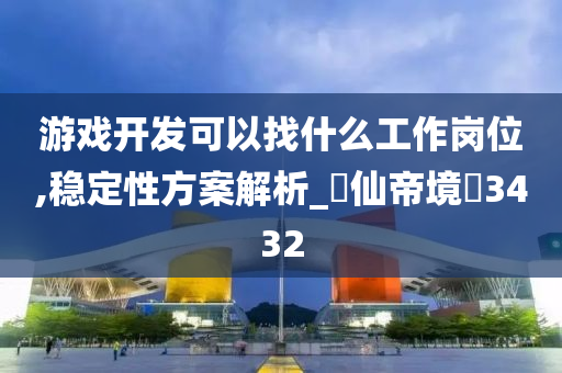 游戏开发可以找什么工作岗位,稳定性方案解析_‌仙帝境‌3432