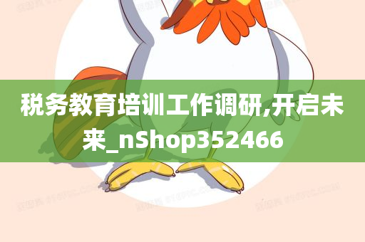 税务教育培训工作调研,开启未来_nShop352466