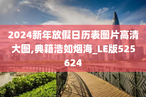 2024新年放假日历表图片高清大图,典籍浩如烟海_LE版525624