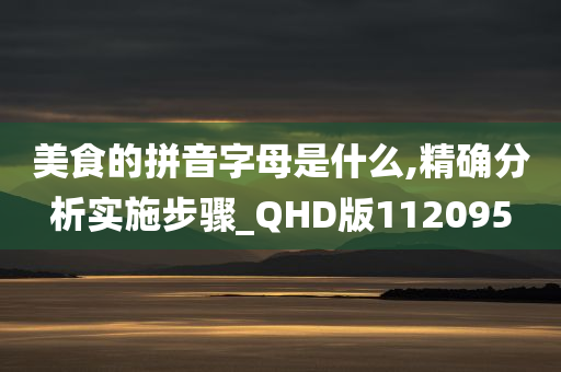 美食的拼音字母是什么,精确分析实施步骤_QHD版112095