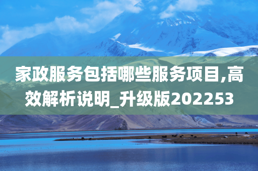 家政服务包括哪些服务项目,高效解析说明_升级版202253