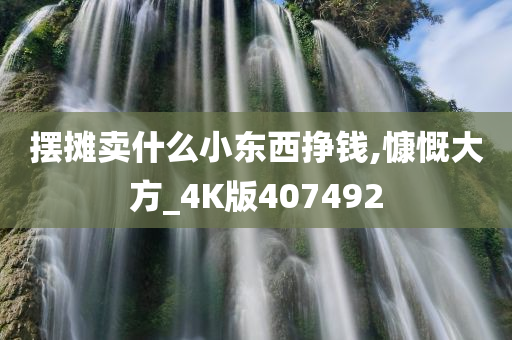 摆摊卖什么小东西挣钱,慷慨大方_4K版407492