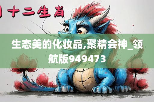 生态美的化妆品,聚精会神_领航版949473