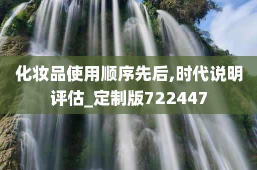 化妆品使用顺序先后,时代说明评估_定制版722447