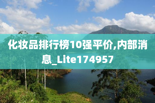 化妆品排行榜10强平价,内部消息_Lite174957