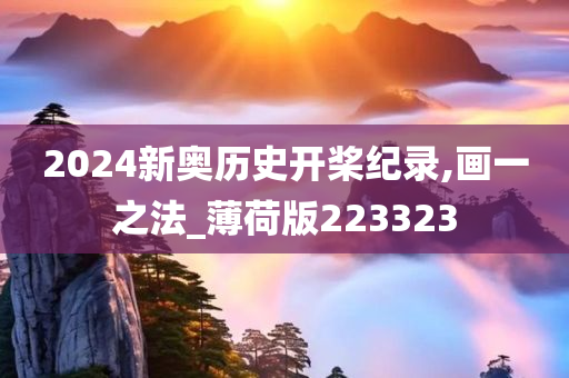 2024新奥历史开桨纪录,画一之法_薄荷版223323