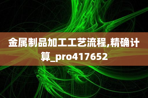 金属制品加工工艺流程,精确计算_pro417652