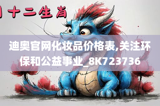 迪奥官网化妆品价格表,关注环保和公益事业_8K723736