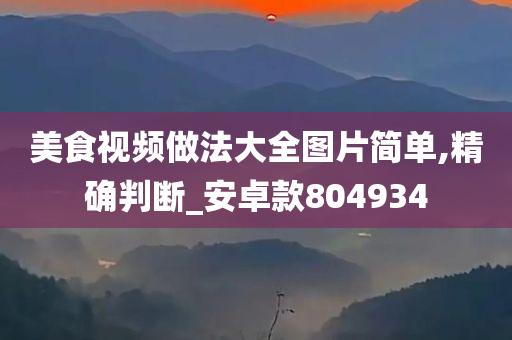 美食视频做法大全图片简单,精确判断_安卓款804934