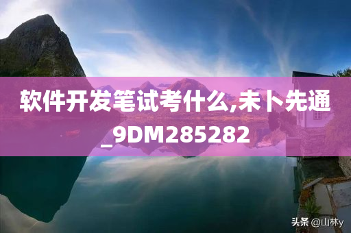 软件开发笔试考什么,未卜先通_9DM285282