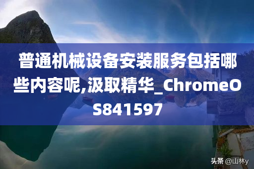 普通机械设备安装服务包括哪些内容呢,汲取精华_ChromeOS841597