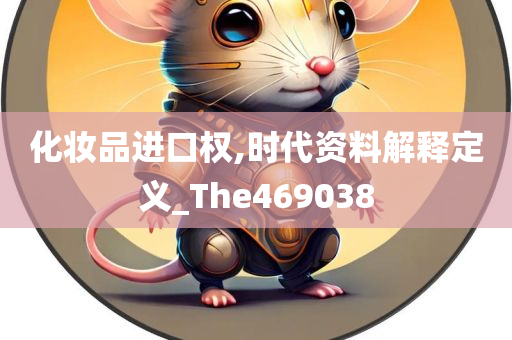 化妆品进口权,时代资料解释定义_The469038