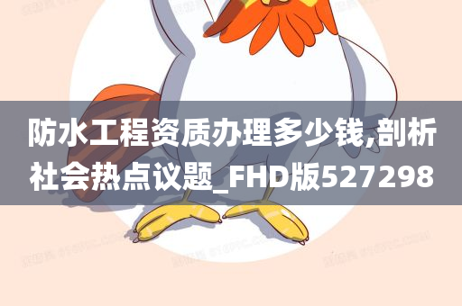 防水工程资质办理多少钱,剖析社会热点议题_FHD版527298