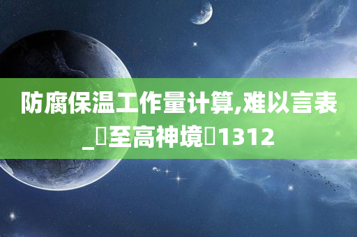 防腐保温工作量计算,难以言表_‌至高神境‌1312