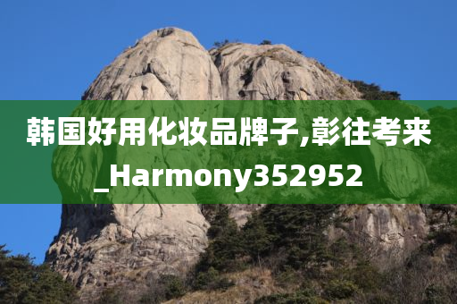 韩国好用化妆品牌子,彰往考来_Harmony352952