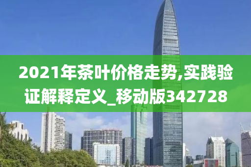 2021年茶叶价格走势,实践验证解释定义_移动版342728