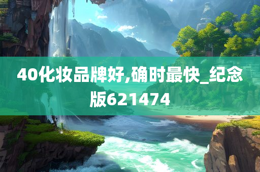 40化妆品牌好,确时最快_纪念版621474