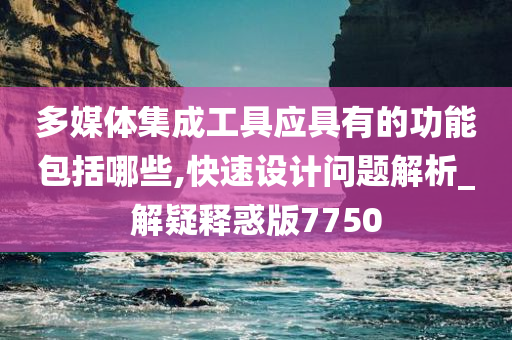 多媒体集成工具应具有的功能包括哪些,快速设计问题解析_解疑释惑版7750