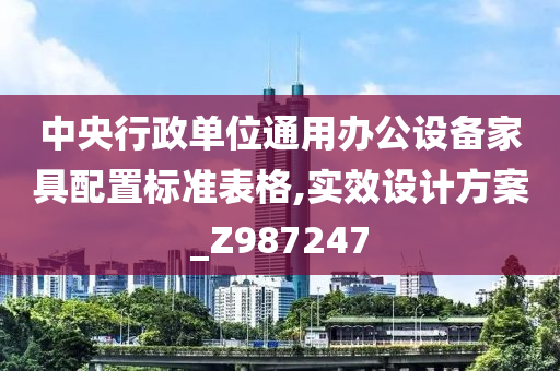 中央行政单位通用办公设备家具配置标准表格,实效设计方案_Z987247