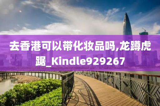 去香港可以带化妆品吗,龙蹲虎踞_Kindle929267