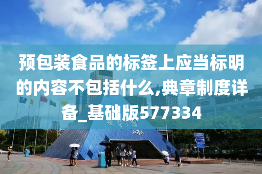 预包装食品的标签上应当标明的内容不包括什么,典章制度详备_基础版577334