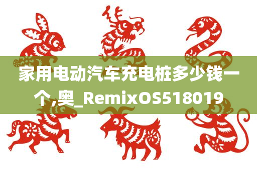 家用电动汽车充电桩多少钱一个,奥_RemixOS518019