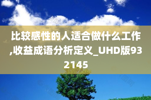 比较感性的人适合做什么工作,收益成语分析定义_UHD版932145