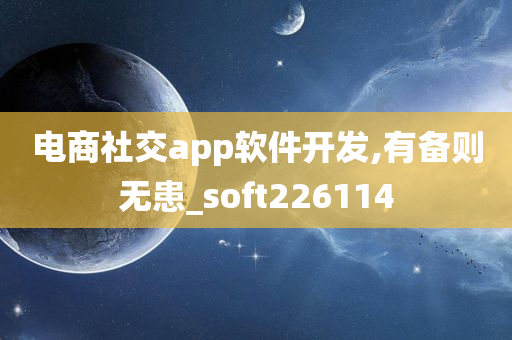 电商社交app软件开发,有备则无患_soft226114