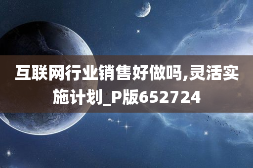 互联网行业销售好做吗,灵活实施计划_P版652724