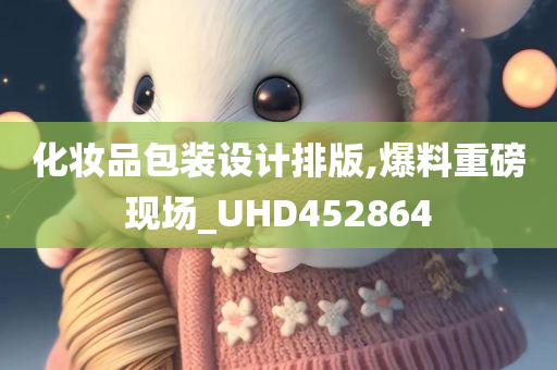 化妆品包装设计排版,爆料重磅现场_UHD452864