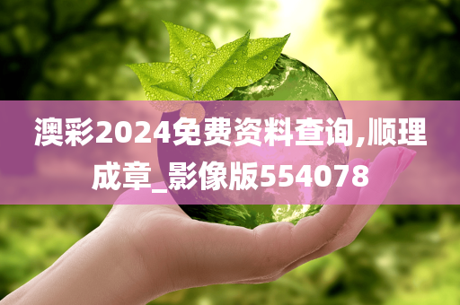 澳彩2024免费资料查询,顺理成章_影像版554078