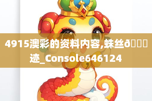 4915澳彩的资料内容,蛛丝🐎迹_Console646124