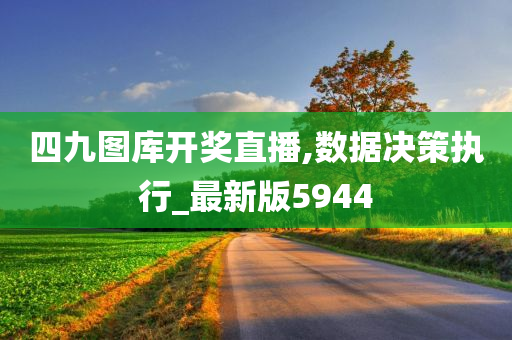 四九图库开奖直播,数据决策执行_最新版5944