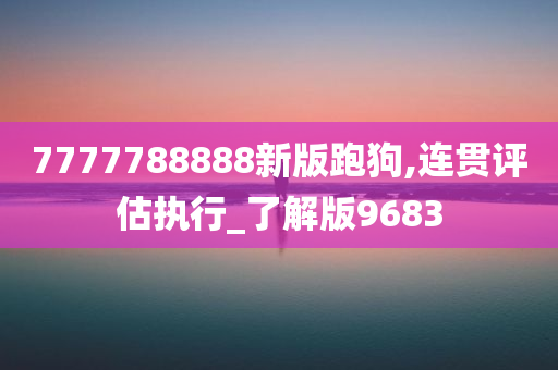 7777788888新版跑狗,连贯评估执行_了解版9683