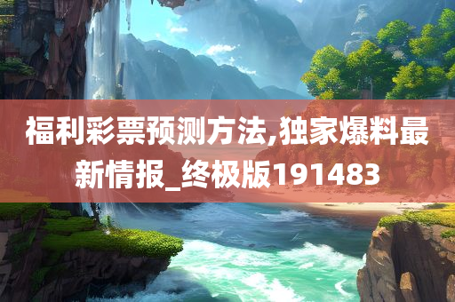 福利彩票预测方法,独家爆料最新情报_终极版191483