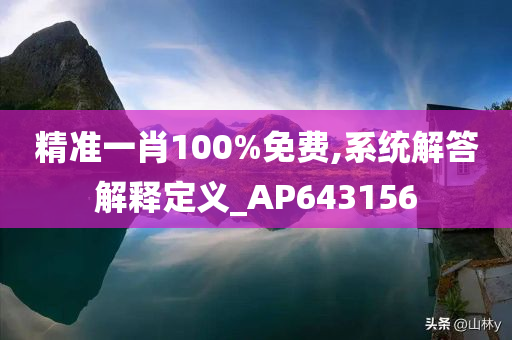 精准一肖100%免费,系统解答解释定义_AP643156